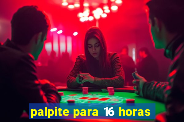 palpite para 16 horas